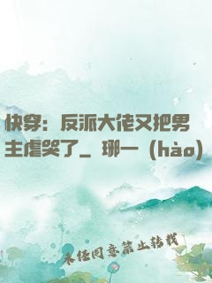 快穿：反派大佬又把男主虐哭了