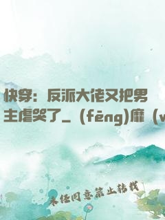 快穿：反派大佬又把男主虐哭了