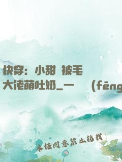 快穿：小甜寶被毛絨絨大佬萌吐奶