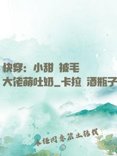 快穿：小甜寶被毛絨絨大佬萌吐奶