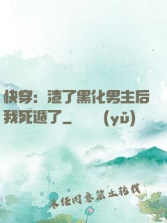 快穿：渣了黑化男主后我死遁了