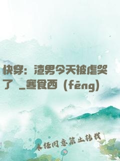 快穿：渣男今天被虐哭了嗎