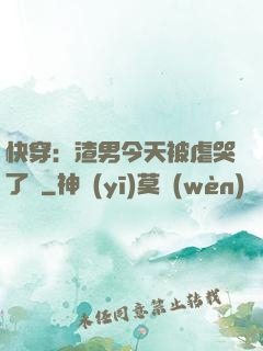 快穿：渣男今天被虐哭了嗎