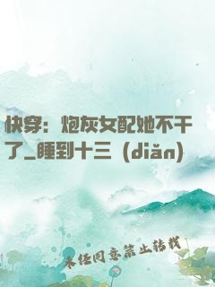 快穿：炮灰女配她不干了