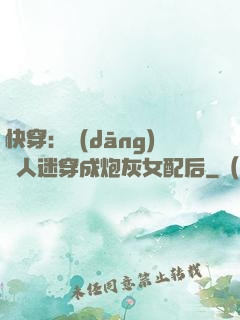 快穿：當(dāng)萬人迷穿成炮灰女配后