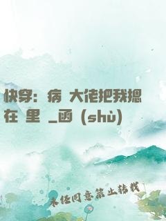 快穿：病嬌大佬把我摁在懷里親