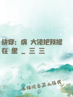 快穿：病嬌大佬把我摁在懷里親
