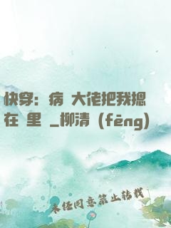 快穿：病嬌大佬把我摁在懷里親