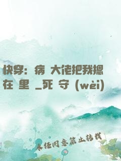 快穿：病嬌大佬把我摁在懷里親
