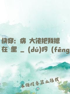 快穿：病嬌大佬把我摁在懷里親