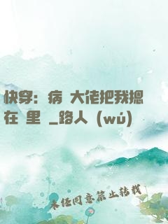 快穿：病嬌大佬把我摁在懷里親