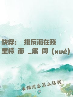 快穿：瘋批反派在我懷里恃寵而驕