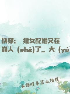 快穿：瘋批女配她又在崩人設(shè)了