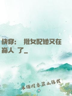 快穿：瘋批女配她又在崩人設了