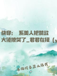 快穿：釣系美人把禁欲大佬撩哭了