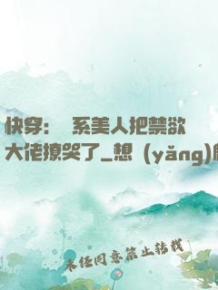 快穿：釣系美人把禁欲大佬撩哭了