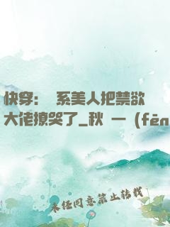 快穿：釣系美人把禁欲大佬撩哭了