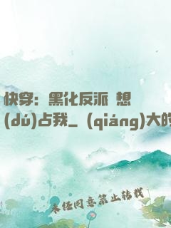 快穿：黑化反派總想獨(dú)占我