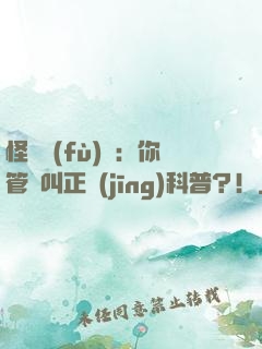 怪異復(fù)蘇：你管這叫正經(jīng)科普？！