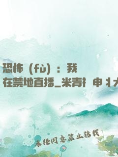 恐怖復(fù)蘇：我在禁地直播