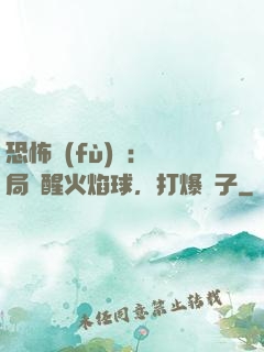 恐怖復(fù)蘇：開局覺醒火焰球，打爆貞子