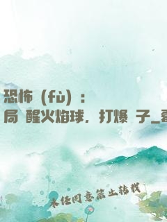 恐怖復(fù)蘇：開局覺醒火焰球，打爆貞子