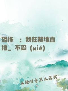 恐怖復蘇：我在禁地直播