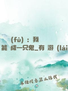 惡靈復(fù)蘇：我能變成一只鬼