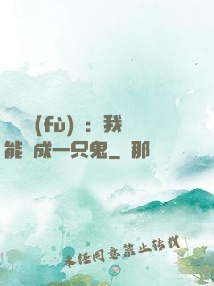 惡靈復(fù)蘇：我能變成一只鬼
