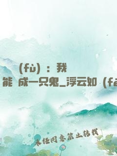 惡靈復(fù)蘇：我能變成一只鬼