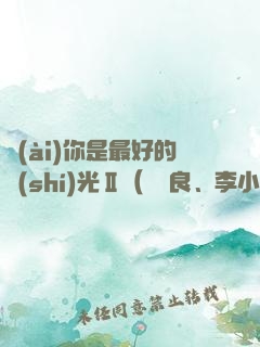 愛(ài)你是最好的時(shí)光Ⅱ（鐘漢良、李小冉主演電視劇《今生有你》原著）