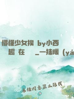 懵懂少女挨記by小西餅筆趣閣在線閱讀