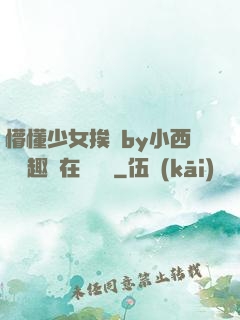 懵懂少女挨記by小西餅筆趣閣在線閱讀