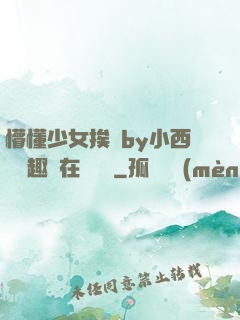 懵懂少女挨記by小西餅筆趣閣在線閱讀