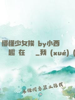 懵懂少女挨記by小西餅筆趣閣在線閱讀