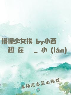 懵懂少女挨記by小西餅筆趣閣在線閱讀