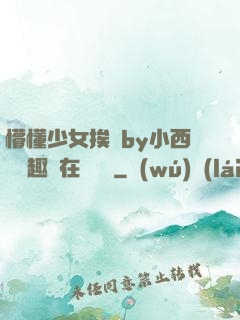 懵懂少女挨記by小西餅筆趣閣在線閱讀