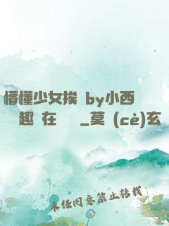 懵懂少女挨記by小西餅筆趣閣在線閱讀