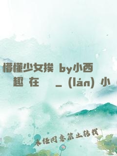 懵懂少女挨記by小西餅筆趣閣在線閱讀