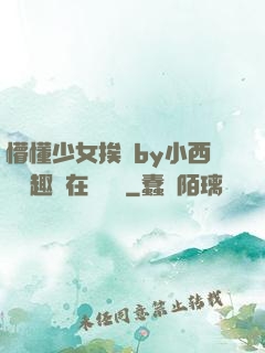 懵懂少女挨記by小西餅筆趣閣在線閱讀
