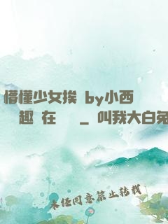 懵懂少女挨記by小西餅筆趣閣在線閱讀