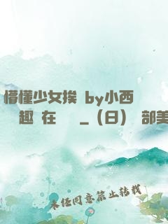 懵懂少女挨記by小西餅筆趣閣在線閱讀