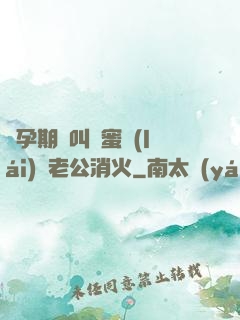 懷孕期間叫閨蜜來(lái)給老公消火