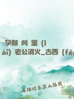懷孕期間叫閨蜜來(lái)給老公消火