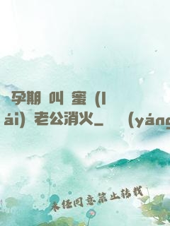 懷孕期間叫閨蜜來(lái)給老公消火