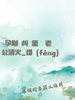 懷孕期間叫閨蜜來給老公消火