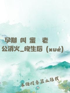 懷孕期間叫閨蜜來給老公消火
