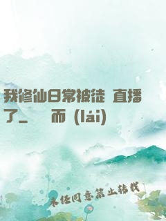 我修仙日常被徒孫直播了