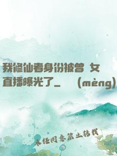 我修仙者身份被曾孫女直播曝光了
