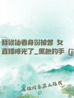 我修仙者身份被曾孫女直播曝光了